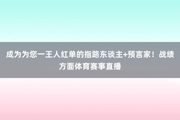 成为为您一王人红单的指路东谈主+预言家!战绩方面体育赛事直播
