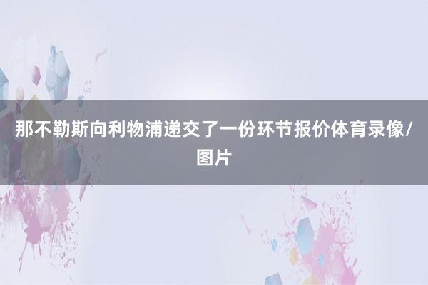 那不勒斯向利物浦递交了一份环节报价体育录像/图片