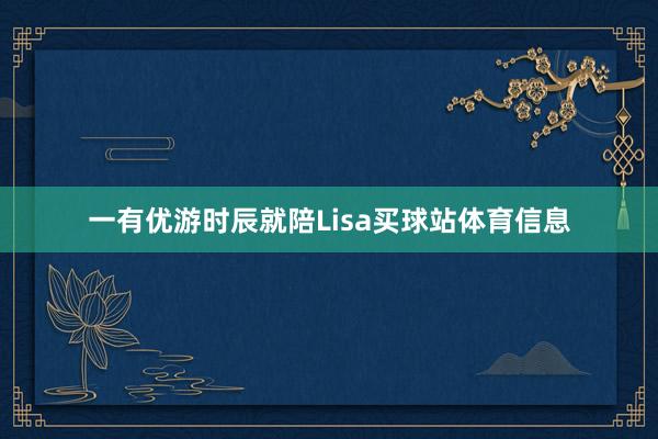 一有优游时辰就陪Lisa买球站体育信息