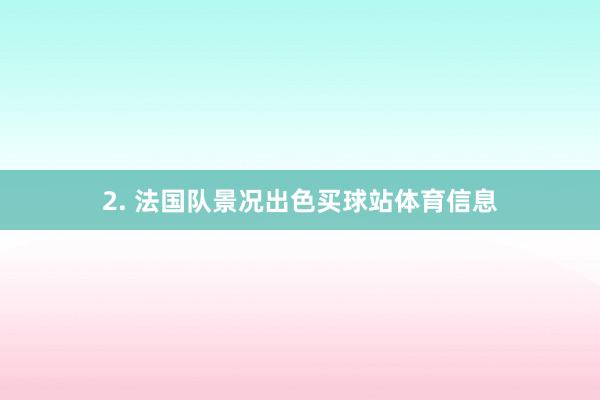 2. 法国队景况出色买球站体育信息