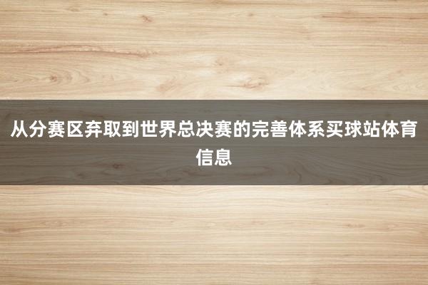 从分赛区弃取到世界总决赛的完善体系买球站体育信息