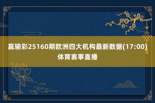 赢输彩25160期欧洲四大机构最新数据(17:00)体育赛事直播