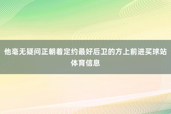 他毫无疑问正朝着定约最好后卫的方上前进买球站体育信息
