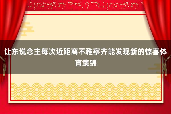 让东说念主每次近距离不雅察齐能发现新的惊喜体育集锦