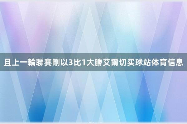 且上一輪聯賽剛以3比1大勝艾爾切买球站体育信息