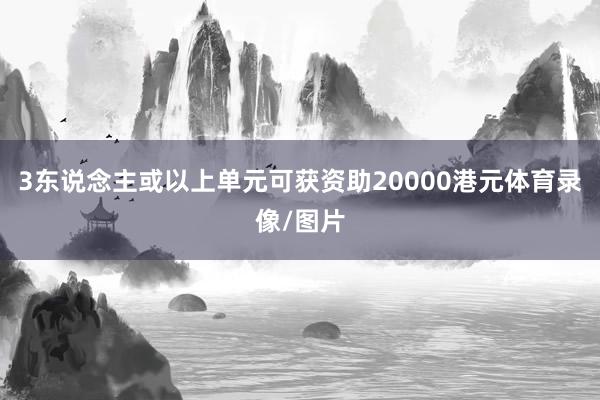 3东说念主或以上单元可获资助20000港元体育录像/图片