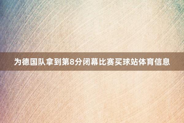 为德国队拿到第8分闭幕比赛买球站体育信息
