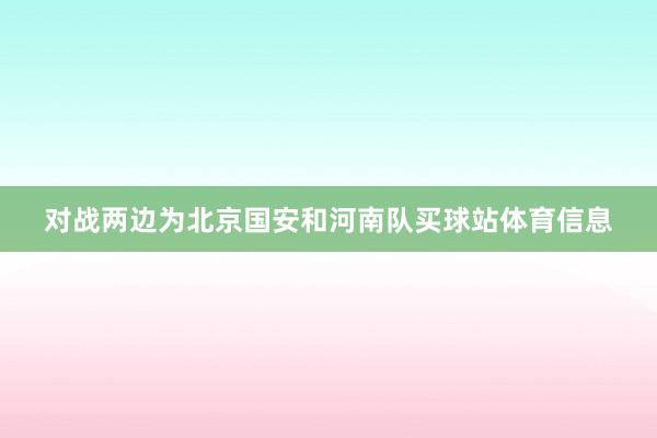 对战两边为北京国安和河南队买球站体育信息