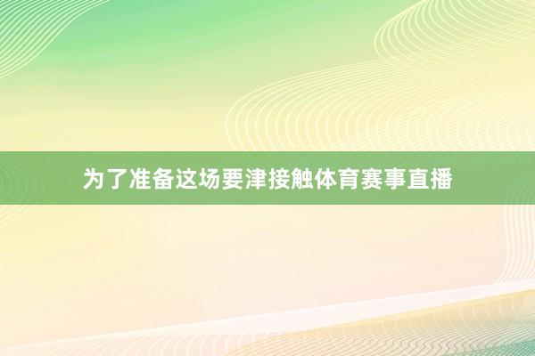 为了准备这场要津接触体育赛事直播