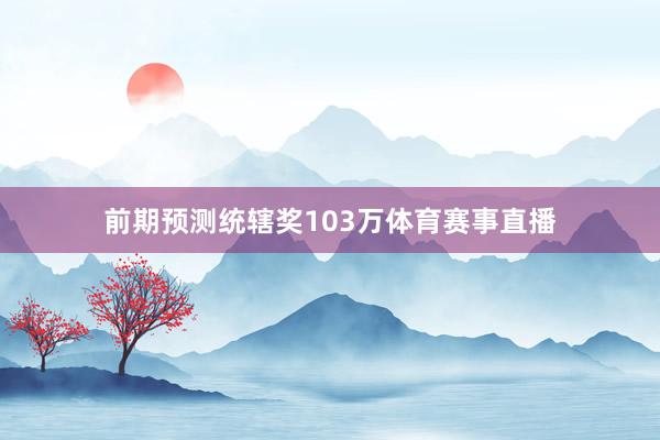 前期预测统辖奖103万体育赛事直播