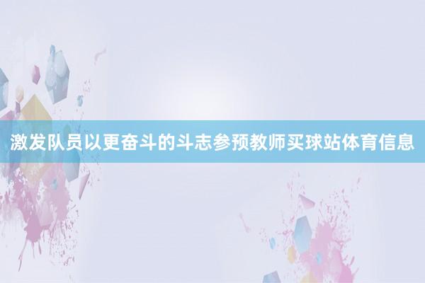 激发队员以更奋斗的斗志参预教师买球站体育信息