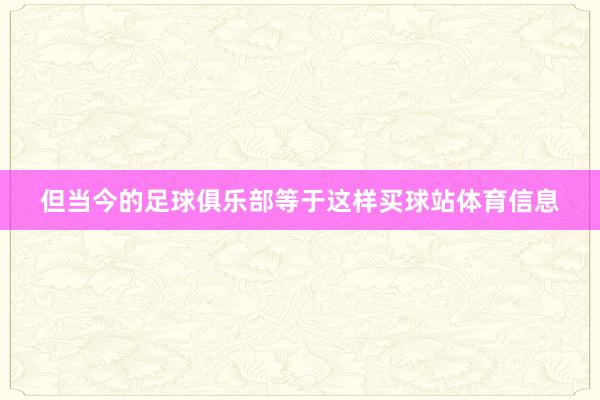 但当今的足球俱乐部等于这样买球站体育信息