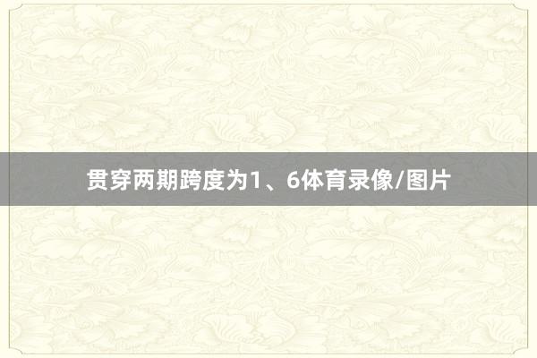 贯穿两期跨度为1、6体育录像/图片