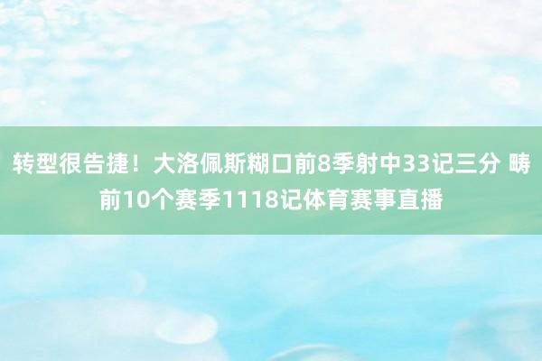 转型很告捷！大洛佩斯糊口前8季射中33记三分 畴前10个赛季1118记体育赛事直播