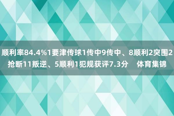 顺利率84.4%1要津传球1传中9传中、8顺利2突围2抢断11叛逆、5顺利1犯规获评7.3分 体育集锦