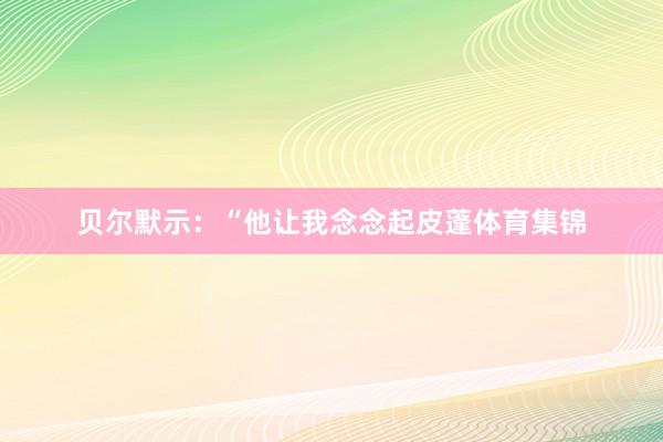 贝尔默示：“他让我念念起皮蓬体育集锦