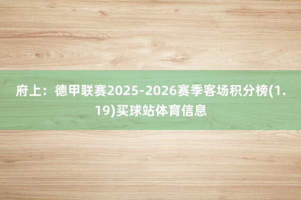 府上：德甲联赛2025-2026赛季客场积分榜(1.19)买球站体育信息