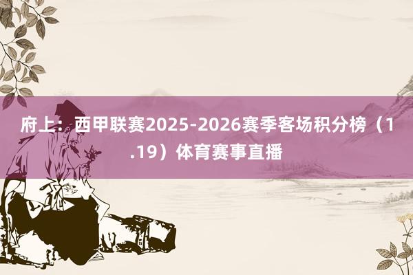 府上:西甲联赛2025-2026赛季客场积分榜(1.19)体育赛事直播