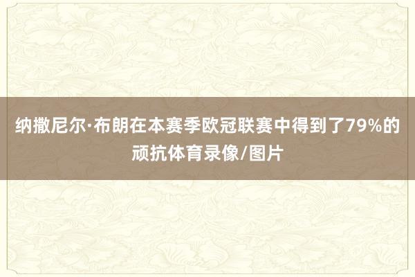 纳撒尼尔·布朗在本赛季欧冠联赛中得到了79%的顽抗体育录像/图片