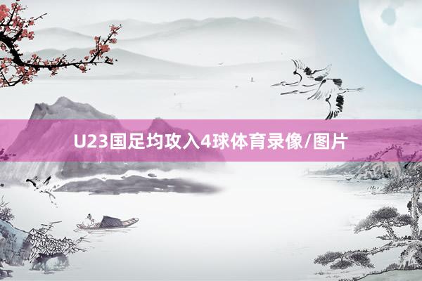 U23国足均攻入4球体育录像/图片