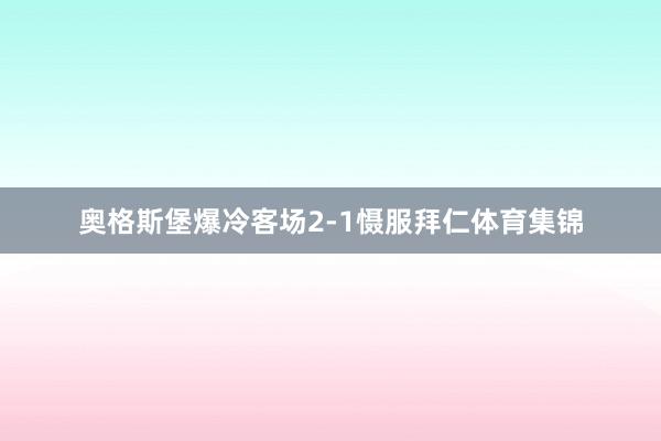 奥格斯堡爆冷客场2-1慑服拜仁体育集锦