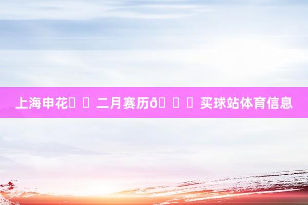 上海申花⚽️二月赛历📅买球站体育信息