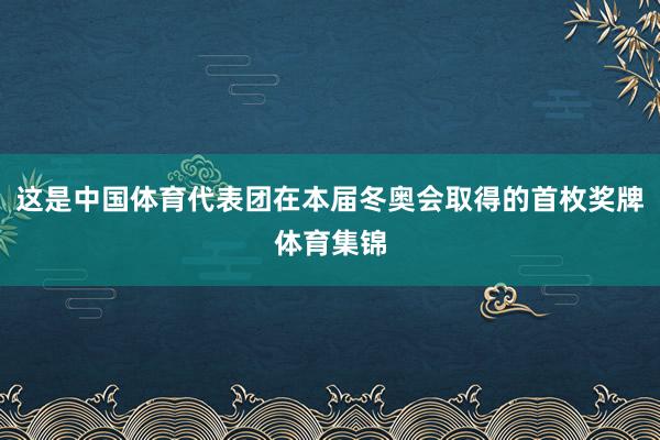 这是中国体育代表团在本届冬奥会取得的首枚奖牌体育集锦
