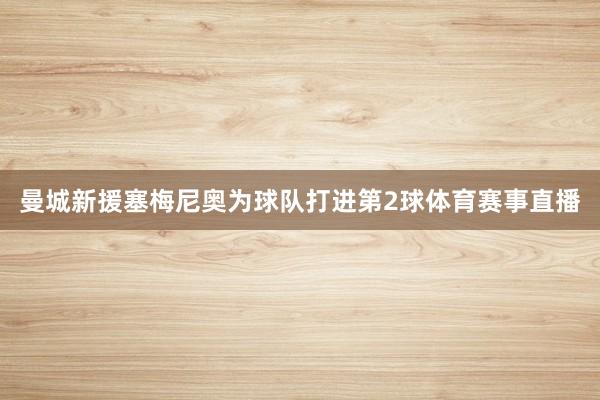 曼城新援塞梅尼奥为球队打进第2球体育赛事直播