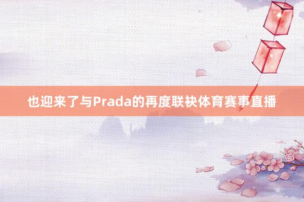 也迎来了与Prada的再度联袂体育赛事直播