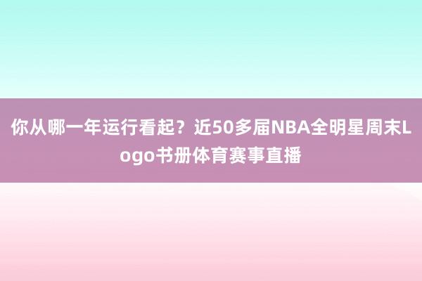 你从哪一年运行看起？近50多届NBA全明星周末Logo书册体育赛事直播