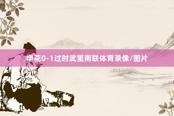 申花0-1过时武里南联体育录像/图片