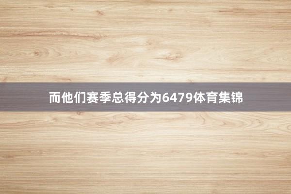 而他们赛季总得分为6479体育集锦