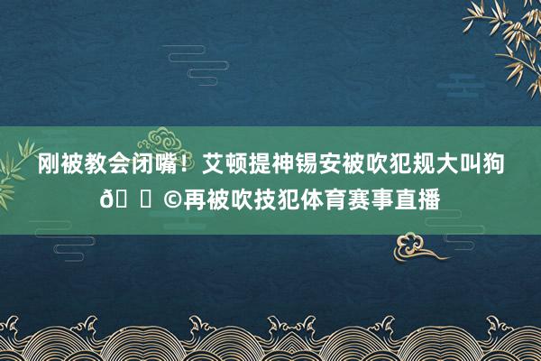 刚被教会闭嘴！艾顿提神锡安被吹犯规大叫狗💩再被吹技犯体育赛事直播