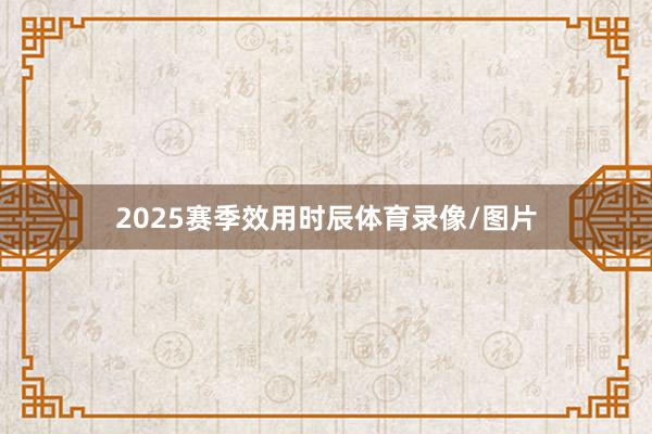 2025赛季效用时辰体育录像/图片