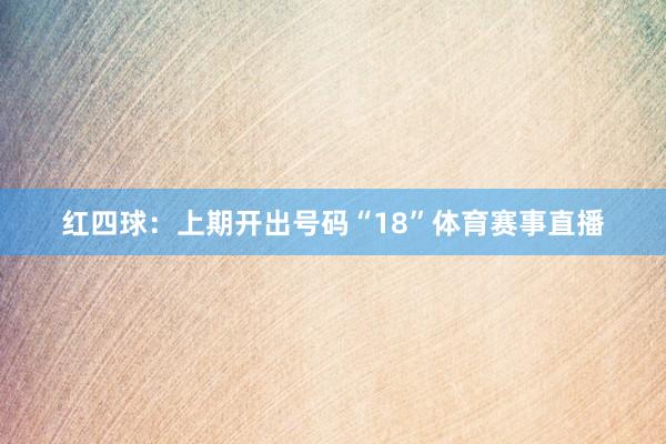 红四球:上期开出号码“18”体育赛事直播