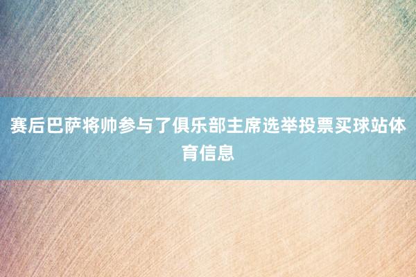 赛后巴萨将帅参与了俱乐部主席选举投票买球站体育信息