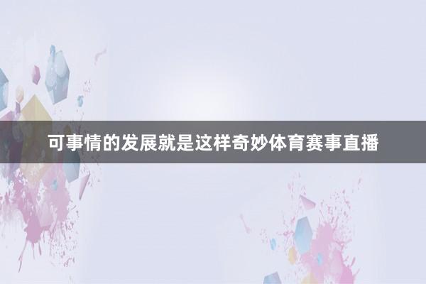 可事情的发展就是这样奇妙体育赛事直播