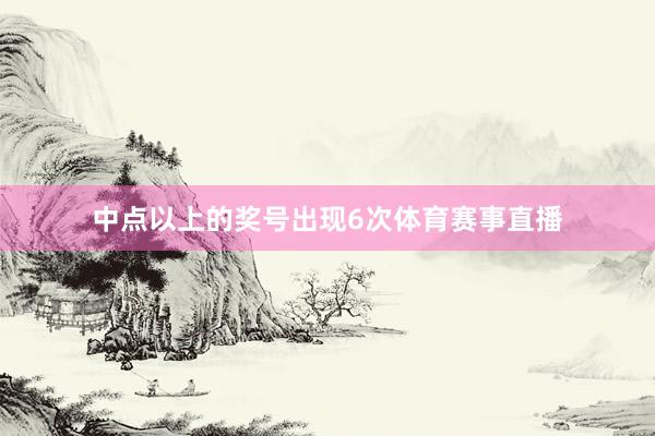 中点以上的奖号出现6次体育赛事直播