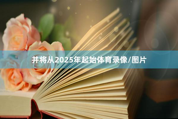 并将从2025年起始体育录像/图片
