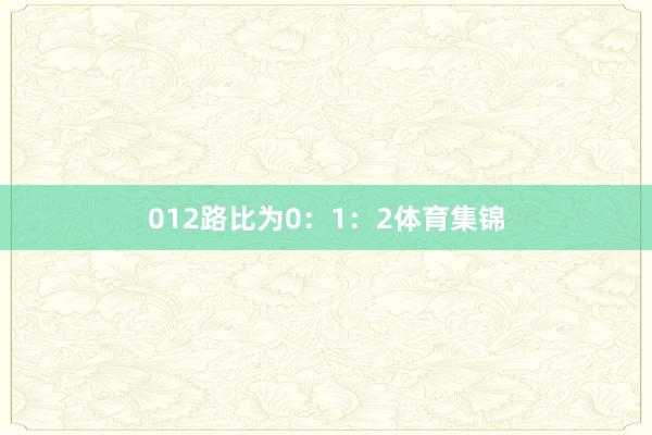 012路比为0：1：2体育集锦