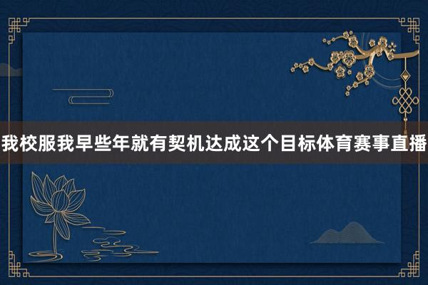 我校服我早些年就有契机达成这个目标体育赛事直播