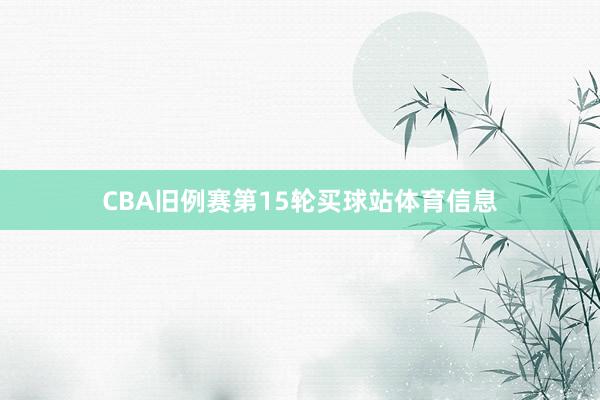 CBA旧例赛第15轮买球站体育信息