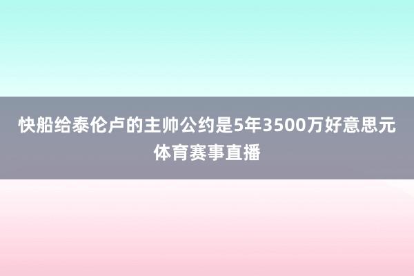 快船给泰伦卢的主帅公约是5年3500万好意思元体育赛事直播