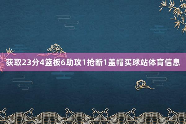 获取23分4篮板6助攻1抢断1盖帽买球站体育信息