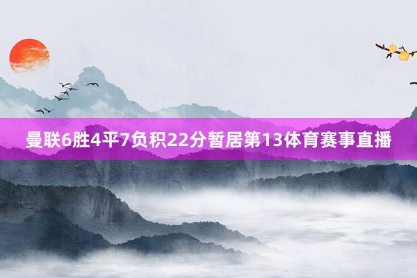 曼联6胜4平7负积22分暂居第13体育赛事直播
