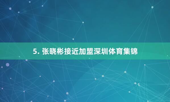 5. 张晓彬接近加盟深圳体育集锦
