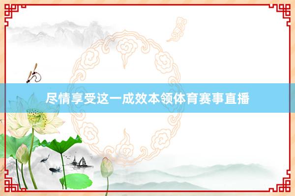 尽情享受这一成效本领体育赛事直播