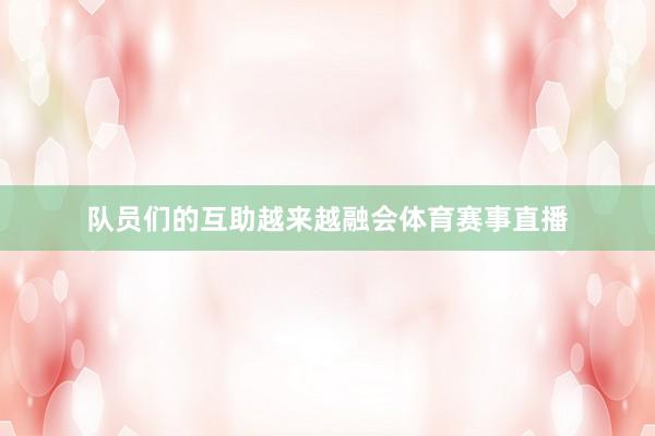 队员们的互助越来越融会体育赛事直播