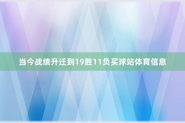 当今战绩升迁到19胜11负买球站体育信息