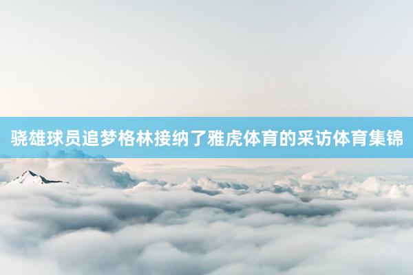 骁雄球员追梦格林接纳了雅虎体育的采访体育集锦